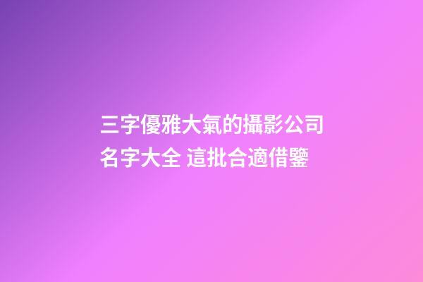 三字優雅大氣的攝影公司名字大全 這批合適借鑒-第1張-公司起名-玄機派